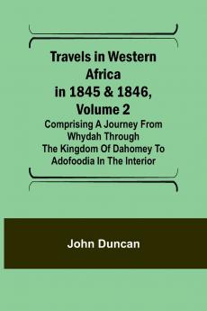 Travels in Western Africa in 1845 & 1846 Volume 2 Comprising a journey from Whydah through the Kingdom of Dahomey to Adofoodia in the interior