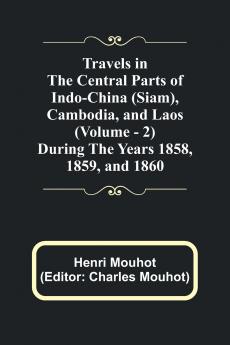 Travels in the Central Parts of Indo-China (Siam) Cambodia and Laos (Vol. 2) During the Years 1858 1859 and 1860