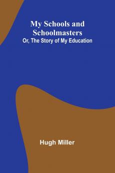 My Schools and Schoolmasters; Or The Story of My Education