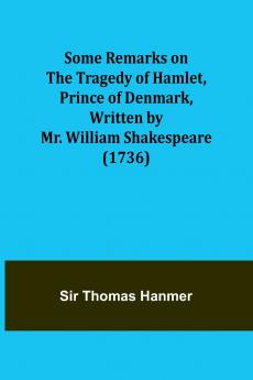 Some Remarks on the Tragedy of Hamlet Prince of Denmark Written by Mr. William Shakespeare (1736)