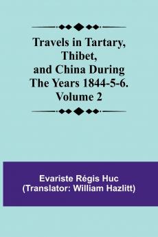 Travels in Tartary Thibet and China During the years 1844-5-6. Volume 2