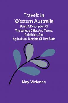 Travels in Western Australia being a description of the various cities and towns goldfields and agricultural districts of that state