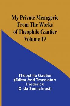 My Private Menagerie; From The Works of Theophile Gautier Volume 19