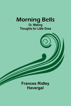 Morning Bells; Or Waking Thoughts for Little Ones