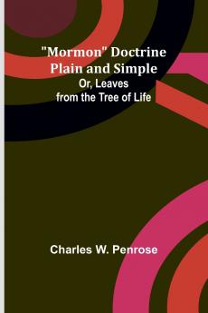 Mormon Doctrine Plain and Simple; Or Leaves from the Tree of Life