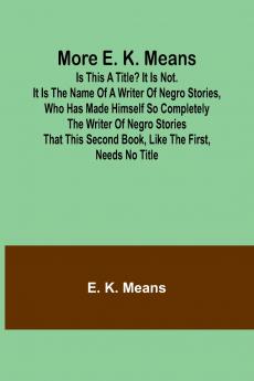 More E. K. Means; Is This a Title? It Is Not. It Is the Name of a Writer of Negro Stories Who Has Made Himself So Completely the Writer of Negro Stories That This Second Book Like the First Needs No Title