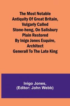 The most notable Antiquity of Great Britain vulgarly called Stone-Heng on Salisbury Plain Restored by Inigo Jones Esquire Architect Generall to the late King
