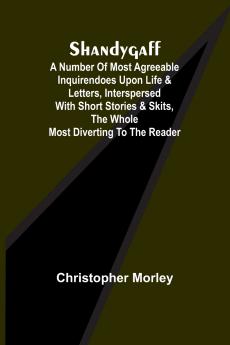 Shandygaff; A number of most agreeable Inquirendoes upon Life & Letters interspersed with Short Stories & Skits the whole most Diverting to the Reader