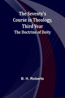 The Seventy's Course in Theology Third Year;The Doctrine of Deity