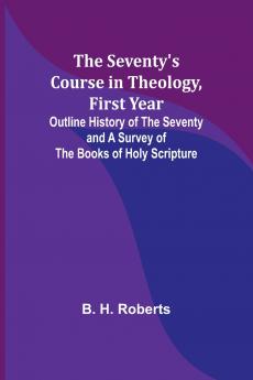 The Seventy's Course in Theology First Year;Outline History of the Seventy and A Survey of the Books of Holy Scripture