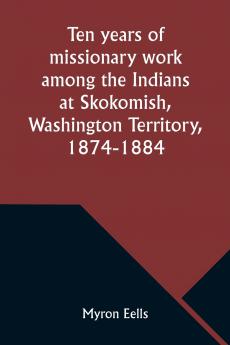 Ten years of missionary work among the Indians at Skokomish Washington Territory 1874-1884