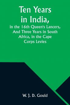 Ten Years in India in the 16th Queen's LancersAnd Three Years in South Africa in the Cape Corps Levies