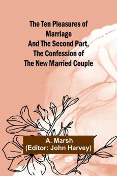 The Ten Pleasures of Marriage And the Second Part The Confession of the New Married Couple