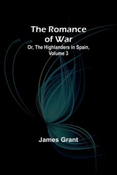 The Romance of War; Or The Highlanders in Spain Volume 3