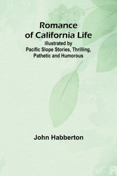 Romance of California Life; Illustrated by Pacific Slope Stories Thrilling Pathetic and Humorous