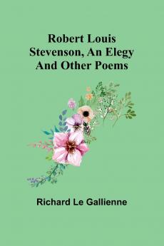 Robert Louis Stevenson an Elegy; and Other Poems