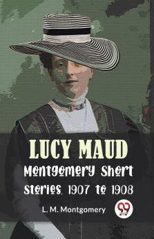 Lucy Maud Montgomery Short Stories 1907 To 1908