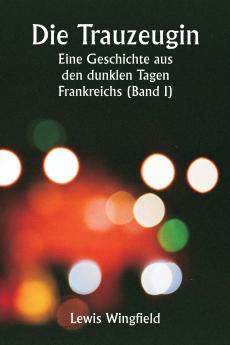 Die Trauzeugin  Eine Geschichte aus den dunklen Tagen Frankreichs (Band I)