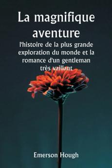 La magnifique aventure   l'histoire de la plus grande exploration du monde et la romance d'un gentleman très vaillant