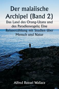 Der malaiische Archipel (Band 2)  Das Land des Orang-Utans und des Paradiesvogels; Eine Reiseerzählung mit Studien über Mensch und Natur