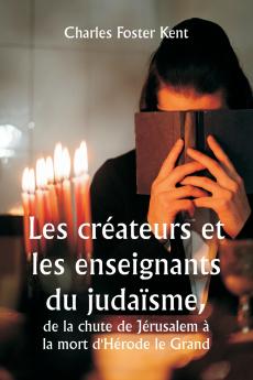 Les créateurs et les enseignants du judaïsme  de la chute de Jérusalem à la mort d'Hérode le Grand