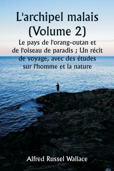 L'archipel malais (Volume 2)  Le pays de l'orang-outan et de l'oiseau de paradis ; Un récit de voyage avec des études sur l'homme et la nature