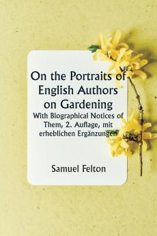 On the Portraits of English Authors on Gardening  With Biographical Notices of Them 2. Auflage mit erheblichen Ergänzungen