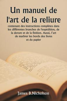 Un manuel de l'art de la reliure  contenant des instructions complètes dans les différentes branches de l'expédition de la dorure et de la finition. Aussi l'art de marbrer les bords des livres et du papier.