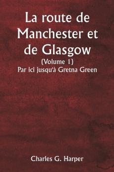 La route de Manchester et de Glasgow  (Volume 1)  Par ici jusqu'à Gretna Green