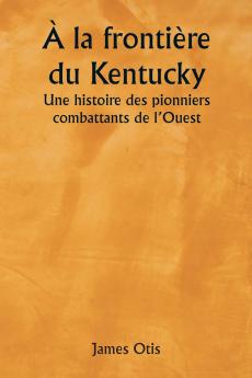 À la frontière du Kentucky  Une histoire des pionniers combattants de l'Ouest