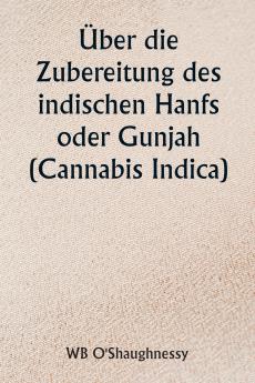 Über die Zubereitung des indischen Hanfs oder Gunjah (Cannabis Indica)  Ihre Auswirkungen auf das tierische Gesundheitssystem und ihr Nutzen bei der Behandlung von Tetanus und anderen Krampferkrankungen