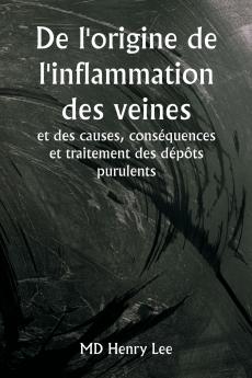 De l'origine de l'inflammation des veines  et des causes conséquences et traitement des dépôts purulents
