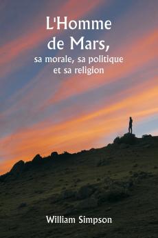 L'Homme de Mars  sa morale sa politique et sa religion