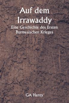 Auf dem Irrawaddy  Eine Geschichte des Ersten Burmesischen Krieges