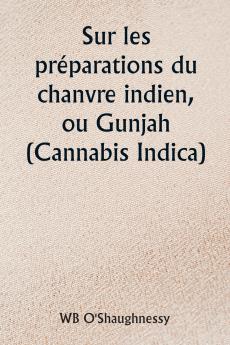 Sur les préparations du chanvre indien ou Gunjah (Cannabis Indica)  Leurs effets sur le système animal en santé et leur utilité dans le traitement du tétanos et d'autres maladies convulsives