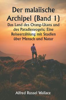 Der malaiische Archipel (Band 1)  Das Land des Orang-Utans und des Paradiesvogels; Eine Reiseerzählung mit Studien über Mensch und Natur