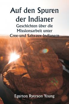 Auf den Spuren der Indianer  Geschichten über die Missionsarbeit unter Cree- und Salteaux-Indianern