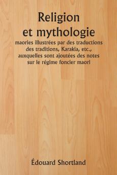 Religion et mythologie  maories illustrées par des traductions des traditions Karakia etc. auxquelles sont ajoutées des notes sur le régime foncier maori