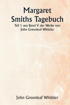 Margaret Smiths Tagebuch  Teil 1 aus Band V der Werke von John Greenleaf Whittier