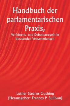 Handbuch der parlamentarischen Praxis  Verfahrens- und Debattenregeln in beratenden Versammlungen