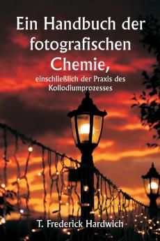 Ein Handbuch der fotografischen Chemie einschließlich der Praxis des Kollodiumprozesses