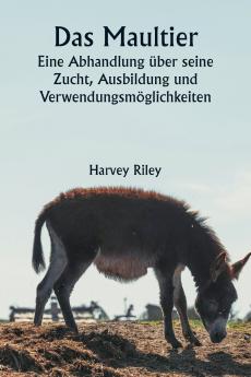Das Maultier  Eine Abhandlung über seine Zucht Ausbildung und Verwendungsmöglichkeiten