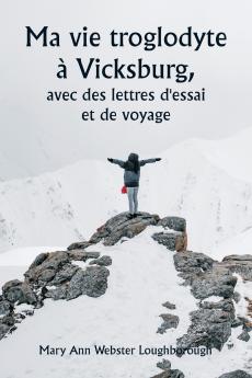 Ma vie troglodyte à Vicksburg  avec des lettres d'essai et de voyage