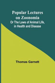 Popular Lectures on Zoonomia; Or The Laws of Animal Life in Health and Disease