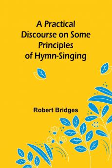 A Practical Discourse on Some Principles of Hymn-Singing