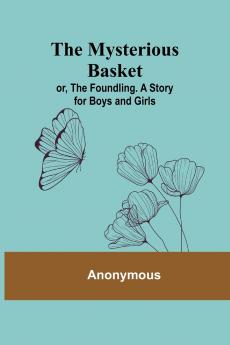 The Mysterious Basket; or The Foundling. A Story for Boys and Girls