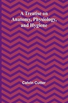 A Treatise on Anatomy Physiology and Hygiene