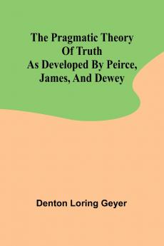 The pragmatic theory of truth as developed by Peirce James and Dewey