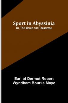 Sport in Abyssinia; Or The Mareb and Tackazzee