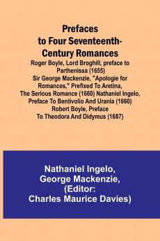 Prefaces to Four Seventeenth-Century Romances; Roger Boyle Lord Broghill preface to Parthenissa (1655) Sir George Mackenzie Apologie for romances prefixed to Aretina the serious romance (1660) Nathaniel Ingelo preface to Bentivolio and Urania (166